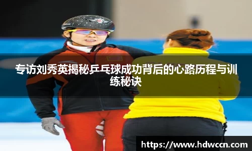 专访刘秀英揭秘乒乓球成功背后的心路历程与训练秘诀